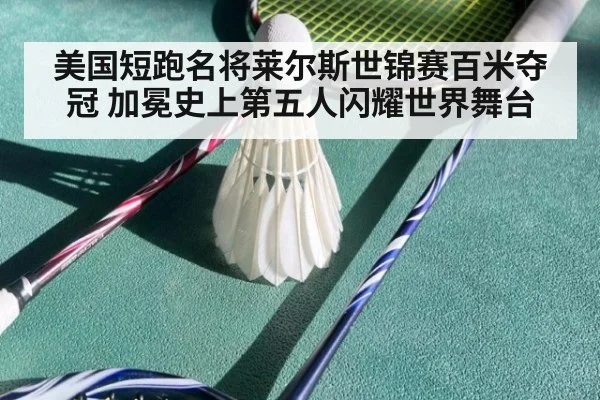 美国短跑名将莱尔斯世锦赛百米夺冠 加冕史上第五人闪耀世界舞台