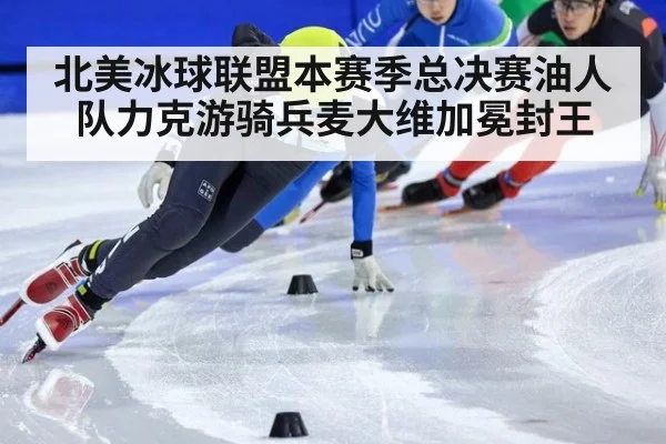 北美冰球联盟本赛季总决赛油人队力克游骑兵麦大维加冕封王